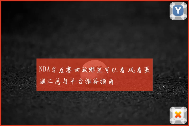 NBA季后赛回放哪里可以看 观看渠道汇总与平台推荐指南