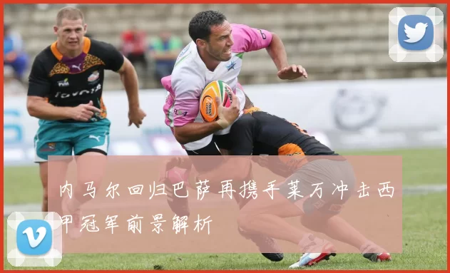 内马尔回归巴萨再携手莱万冲击西甲冠军前景解析