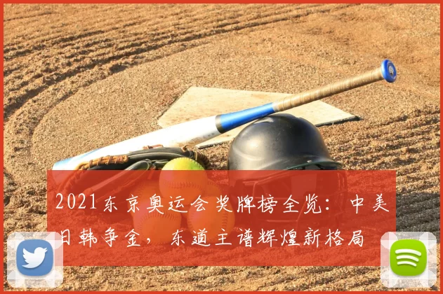 2021东京奥运会奖牌榜全览：中美日韩争金，东道主谱辉煌新格局