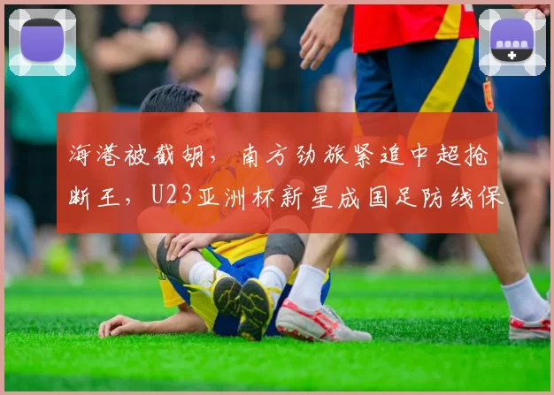 海港被截胡，南方劲旅紧追中超抢断王，U23亚洲杯新星成国足防线保障_杨希