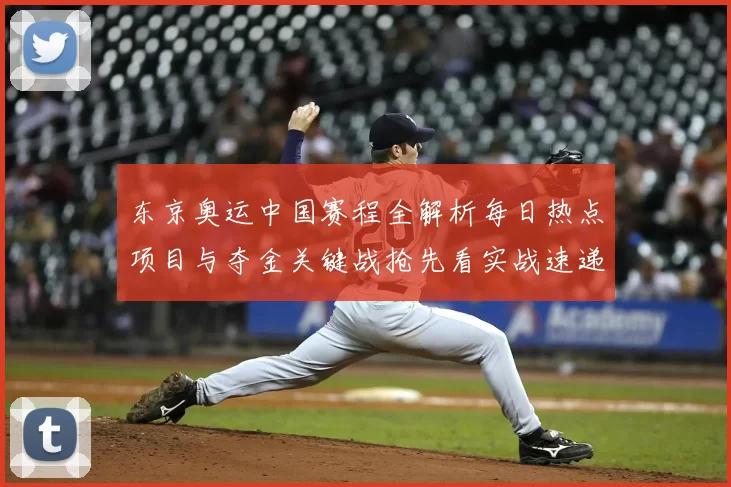 东京奥运中国赛程全解析每日热点项目与夺金关键战抢先看实战速递