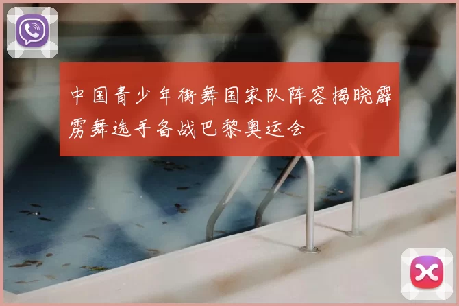 中国青少年街舞国家队阵容揭晓霹雳舞选手备战巴黎奥运会