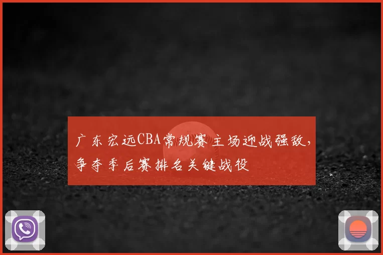 广东宏远CBA常规赛主场迎战强敌,争夺季后赛排名关键战役