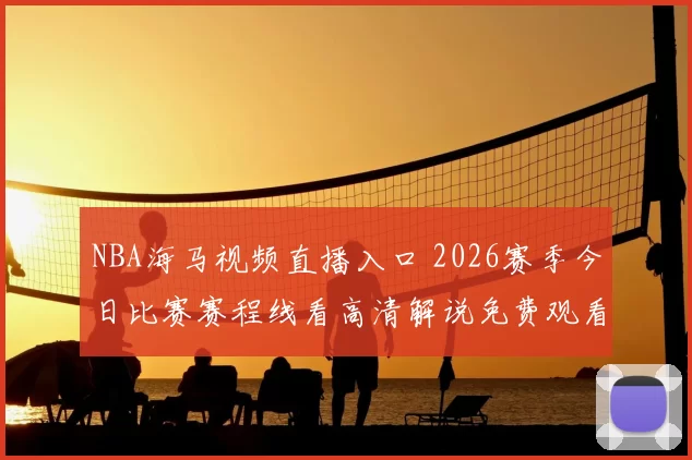 NBA海马视频直播入口 2026赛季今日比赛赛程线看高清解说免费观看