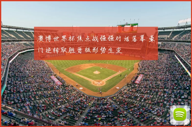 澳博世界杯焦点战强强对话落幕 豪门逆转取胜晋级形势生变