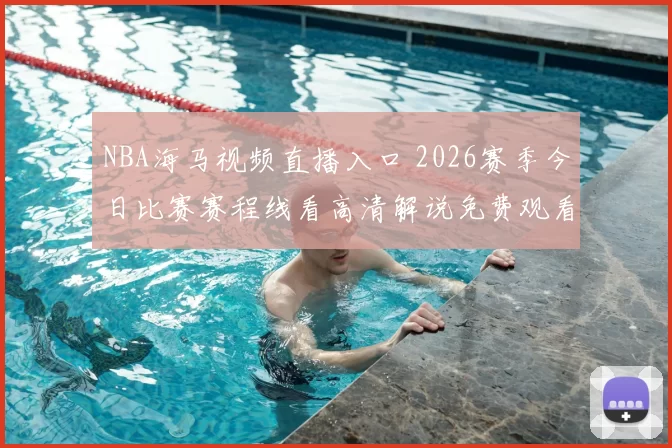 NBA海马视频直播入口 2026赛季今日比赛赛程线看高清解说免费观看