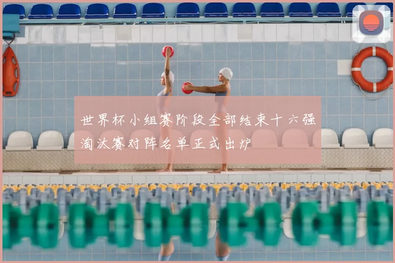世界杯小组赛阶段全部结束十六强淘汰赛对阵名单正式出炉