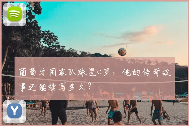 葡萄牙国家队球星c罗，他的传奇故事还能续写多久？