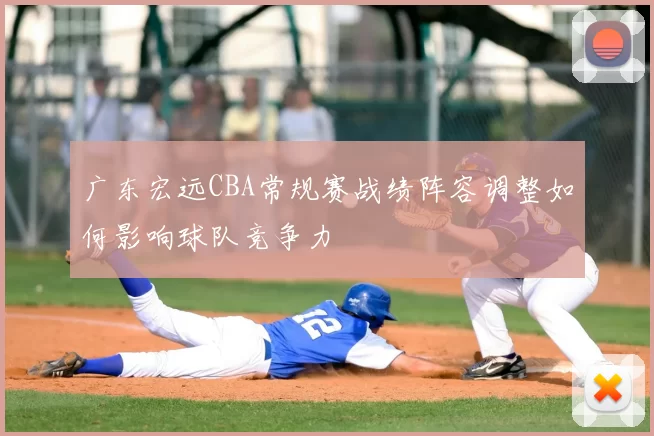 广东宏远CBA常规赛战绩阵容调整如何影响球队竞争力