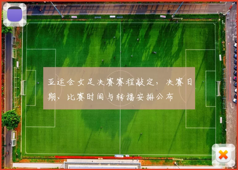 亚运会女足决赛赛程敲定,决赛日期、比赛时间与转播安排公布