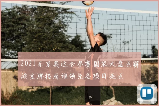 2021东京奥运会参赛国家大盘点解读金牌格局谁领先各项目亮点