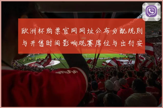 欧洲杯购票官网网址公布分配规则与开售时间影响观赛席位与出行安排