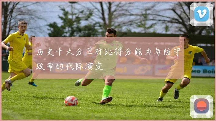 历史十大分卫对比得分能力与防守效率的代际演变