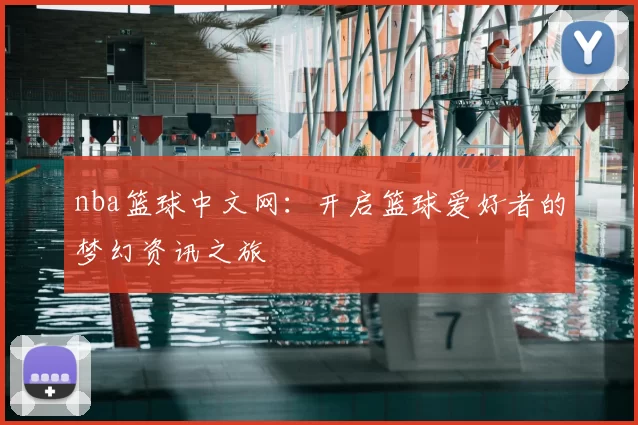 nba篮球中文网:开启篮球爱好者的梦幻资讯之旅