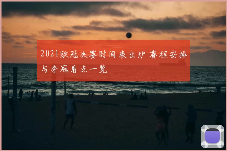 2021欧冠决赛时间表出炉 赛程安排与夺冠看点一览