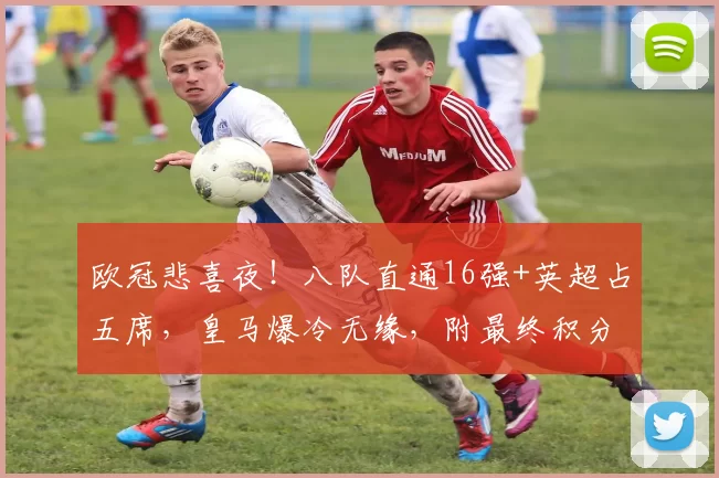 欧冠悲喜夜！八队直通16强+英超占五席，皇马爆冷无缘，附最终积分榜