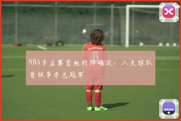 NBA季后赛首轮对阵确定,八支球队晋级争夺总冠军