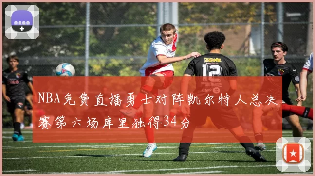 NBA免费直播勇士对阵凯尔特人总决赛第六场库里独得34分