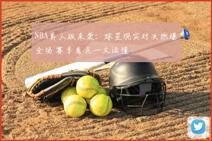NBA真人版来袭：球星现实对决燃爆全场 赛季看点一文读懂