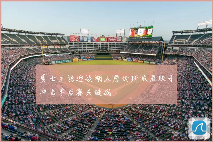 勇士主场迎战湖人詹姆斯浓眉联手冲击季后赛关键战