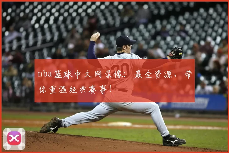 nba篮球中文网录像：最全资源，带你重温经典赛事！