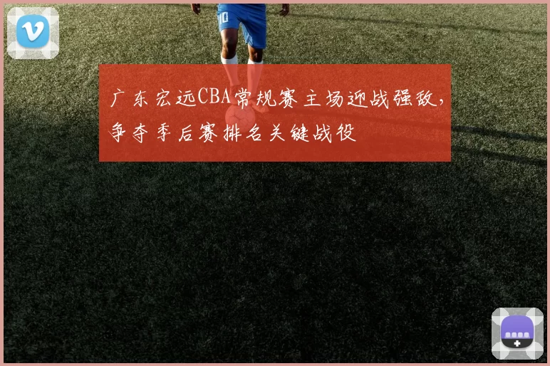 广东宏远CBA常规赛主场迎战强敌,争夺季后赛排名关键战役