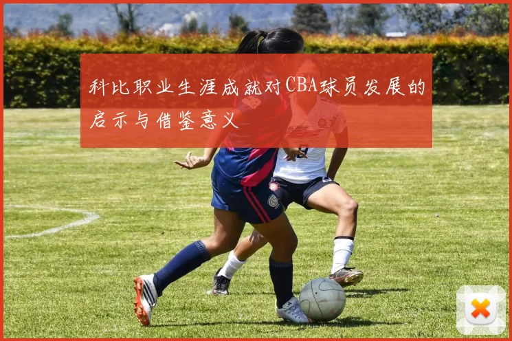 科比职业生涯成就对CBA球员发展的启示与借鉴意义