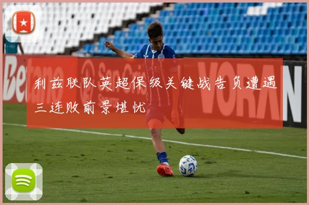 利兹联队英超保级关键战告负遭遇三连败前景堪忧