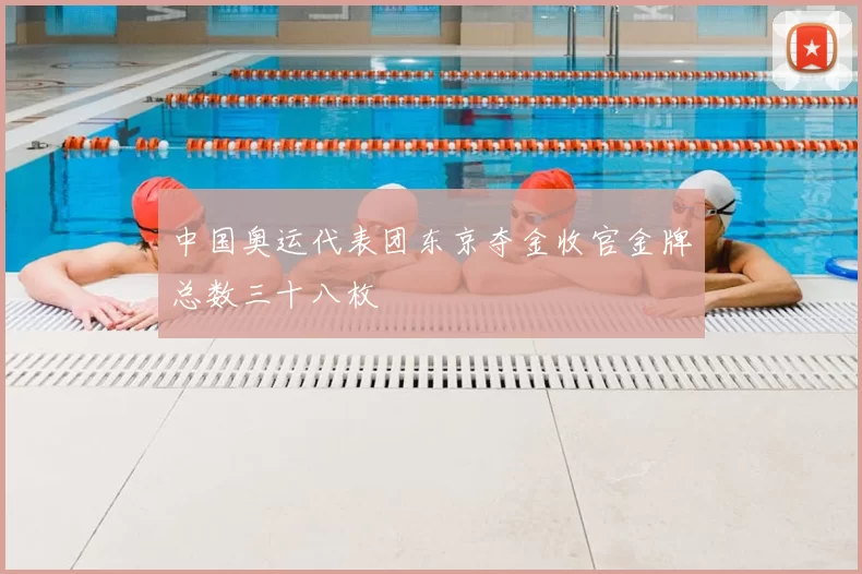 中国奥运代表团东京夺金收官金牌总数三十八枚