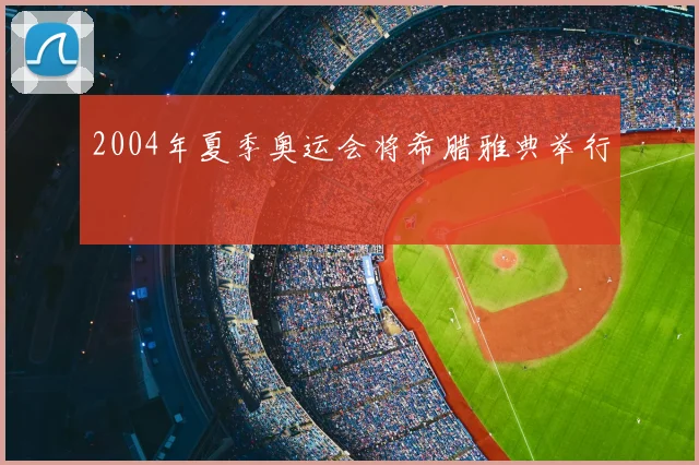 2004年夏季奥运会将希腊雅典举行
