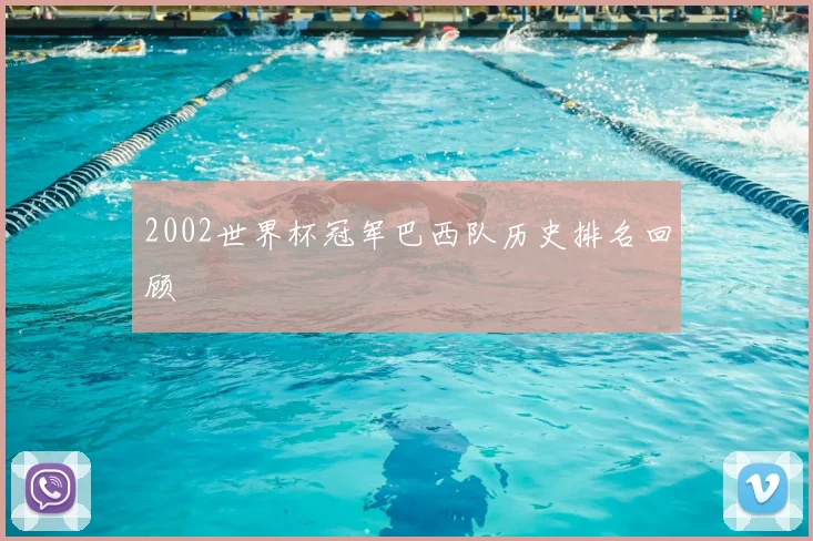 2002世界杯冠军巴西队历史排名回顾