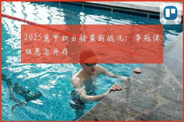 2025意甲积分榜最新战况:争冠保级悬念并存