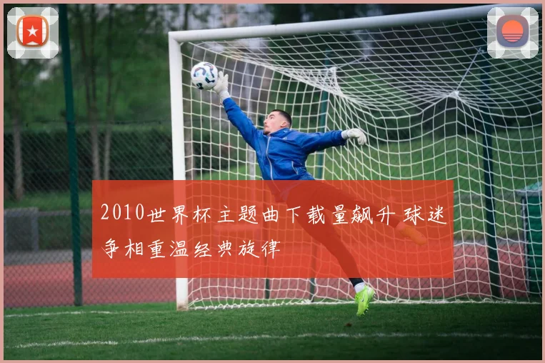 2010世界杯主题曲下载量飙升 球迷争相重温经典旋律