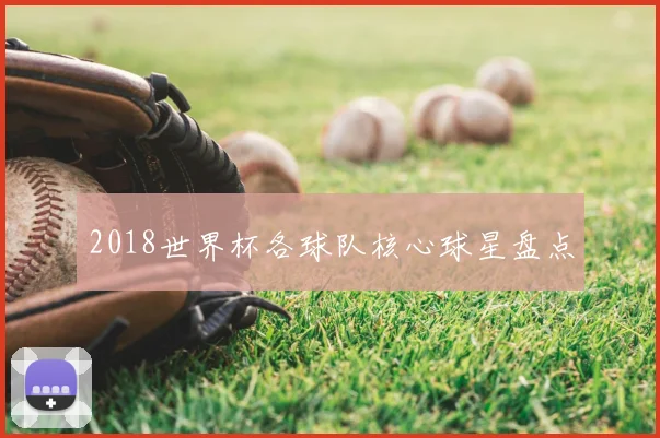 2018世界杯各球队核心球星盘点