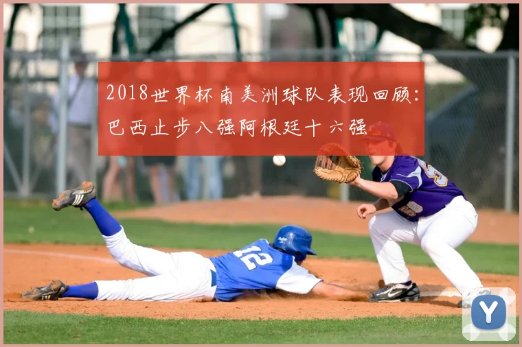 2018世界杯南美洲球队表现回顾:巴西止步八强阿根廷十六强