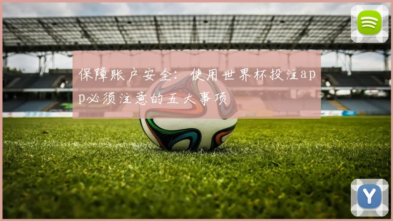 保障账户安全:使用世界杯投注app必须注意的五大事项