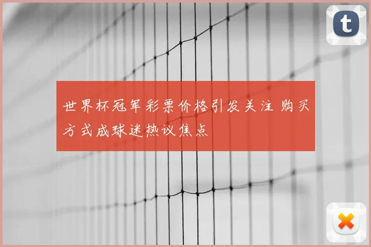 世界杯冠军彩票价格引发关注 购买方式成球迷热议焦点