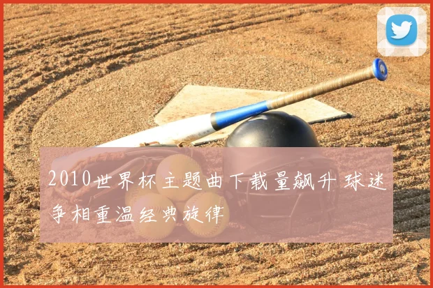 2010世界杯主题曲下载量飙升 球迷争相重温经典旋律