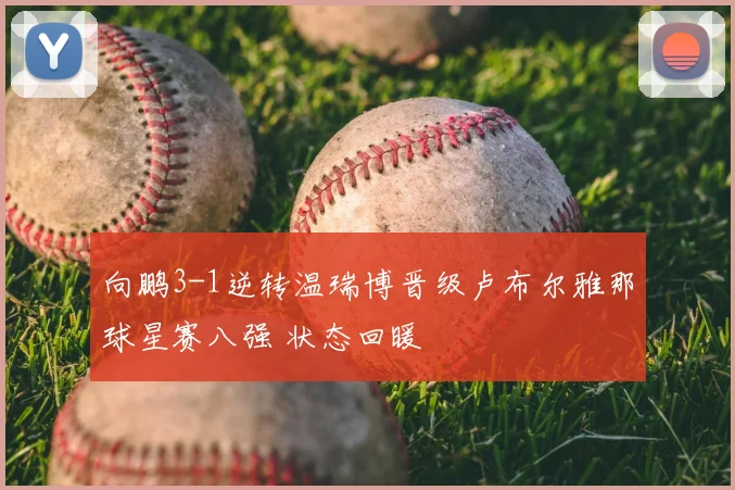 向鹏3-1逆转温瑞博晋级卢布尔雅那球星赛八强 状态回暖